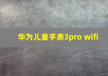 华为儿童手表3pro wifi